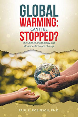 Global Warming: Can It Be Stopped? the Science, Psychology, and Morality of Climate Change