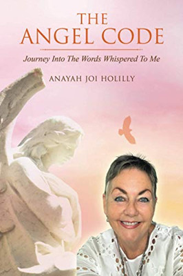 The Angel Code: Journey Into The Words Whispered To Me: Journey Into The Words Whispered To Me