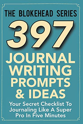 397 Journal Writing Prompts & Ideas: Your Secret Checklist To Journaling Like A Super Pro In Five Minutes