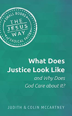 What Does Justice Look Like and Why Does God Care about It? (Jesus Way: Small Books of Radical Faith)