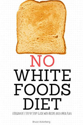 No White Foods Diet: A Beginner's Step by Step Guide with Recipes and a Meal Plan