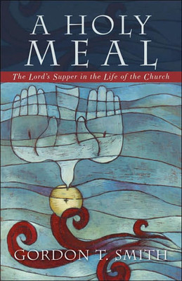 A Holy Meal: The Lord's Supper in the Life of the Church