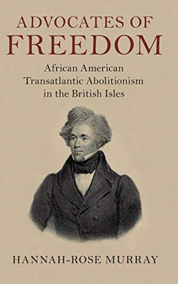 Advocates of Freedom: African American Transatlantic Abolitionism in the British Isles (Slaveries since Emancipation)