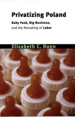 Privatizing Poland: Baby Food, Big Business, and the Remaking of Labor