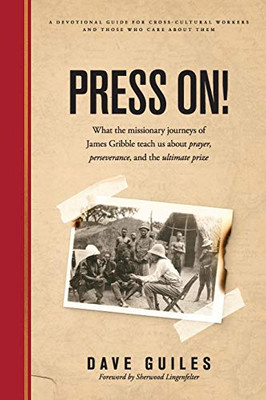 Press On!: What the missionary journeys of James Gribble teach us about prayer, perseverance and the ultimate prize