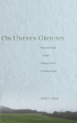 On Uneven Ground: Miyazawa Kenji and the Making of Place in Modern Japan