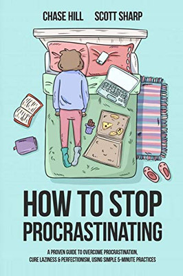 How to Stop Procrastinating: A Proven Guide to Overcome Procrastination, Cure Laziness & Perfectionism, Using Simple 5-Minute Practices