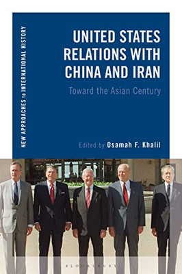 United States Relations with China and Iran: Toward the Asian Century (New Approaches to International History)