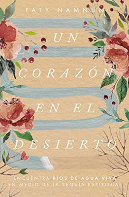 Un corazón en el desierto: Encuentra ríos de agua viva en medio de la sequía espiritual (Spanish Edition)
