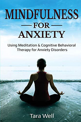 Mindfulness for Anxiety: Using Meditation & Cognitive Behavioral Therapy for Anxiety Disorders