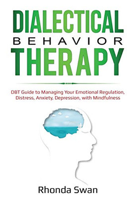 Dialectical Behavior Therapy: DBT Guide to Managing Your Emotional Regulation, Distress, Anxiety, Depression, with Mindfulness