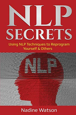 NLP Secrets: Using NLP Techniques to Reprogram Yourself & Others
