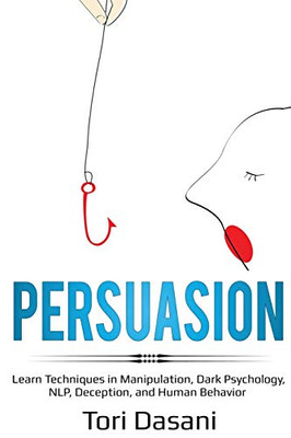 Persuasion: Learn Techniques in Manipulation, Dark Psychology, NLP, Deception, and Human Behavior