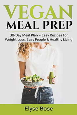 Vegan Meal Prep: 30-Day Meal Plan - Easy Recipes for Weight Loss, Busy People & Healthy Living