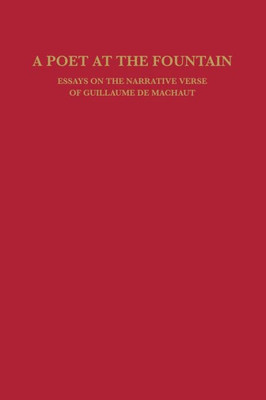 A Poet at the Fountain: Essays on the Narrative Verse of Guillaume de Machaut