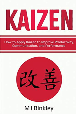 Kaizen: How to Apply Kaizen to Improve Productivity, Communication, and Performance