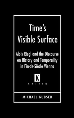 Time's Visible Surface: Alois Riegl and the Discourse on History and Temporality in Fin-de-Siecle Vienna