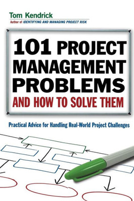 101 Project Management Problems and How to Solve Them: Practical Advice for Handling Real-World Project Challenges