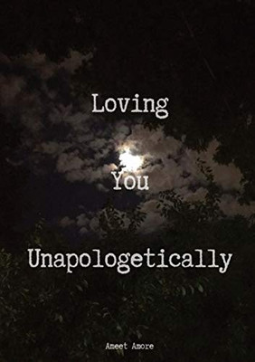 Loving You Unapologetically: This is all my love spilled out for you, loving you with every inch of me, loving you with every ounce of my soul, loving ... of it... UNAPOLOGETICALLY for you Ameet Amore