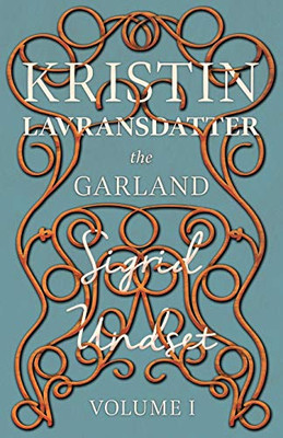 Kristin Lavransdatter - The Garland: Volume I - With an Excerpt from 'Six Scandinavian Novelists' by Alrik Gustafrom (The Kristin Lavransdatter Series)