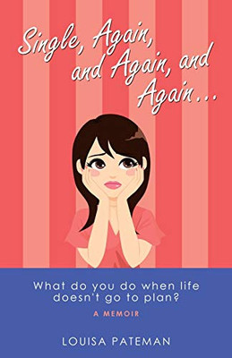 Single, Again, and Again, and Again ...: What Do You Do When Life Doesn't Go to Plan?