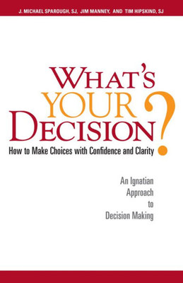 What's Your Decision?: How to Make Choices with Confidence and Clarity: An Ignatian Approach to Decision Making
