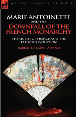 Marie Antoinette and the Downfall of Royalty: The Queen of France and the French Revolution