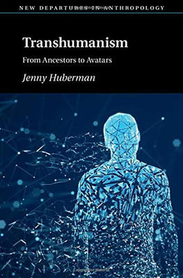 Transhumanism: From Ancestors to Avatars (New Departures in Anthropology)