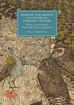 Mimicry and Display in Victorian Literary Culture: Nature, Science and the Nineteenth-Century Imagination (Cambridge Studies in Nineteenth-Century Literature and Culture, Series Number 123)