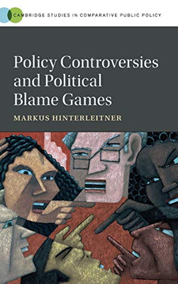 Policy Controversies and Political Blame Games (Cambridge Studies in Comparative Public Policy)