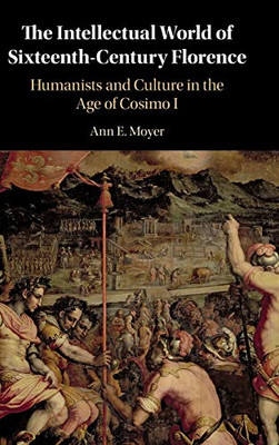 The Intellectual World of Sixteenth-Century Florence: Humanists and Culture in the Age of Cosimo I