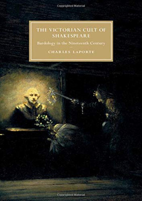 The Victorian Cult of Shakespeare: Bardology in the Nineteenth Century (Cambridge Studies in Nineteenth-Century Literature and Culture)