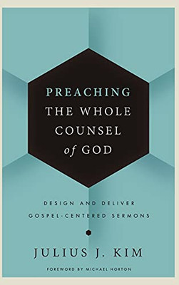 Preaching the Whole Counsel of God: Design and Deliver Gospel-Centered Sermons