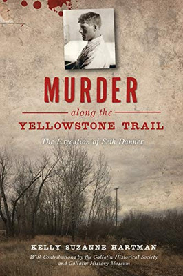 Murder along the Yellowstone Trail: The Execution of Seth Danner (True Crime)