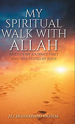 My Spiritual Walk with Allah: And on my journey, I met and was tested by Jesus
