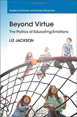 Beyond Virtue: The Politics of Educating Emotions (Studies in Emotion and Social Interaction)