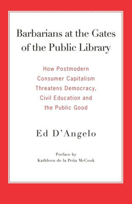 Barbarians at the Gates of the Public Library: How Postmodern Consumer Capitalism Threatens Democracy, Civil Education and the Public Good