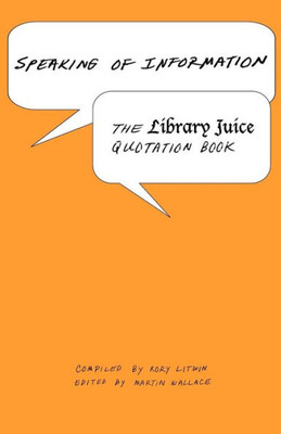 Speaking of Information: The Library Juice Quotation Book