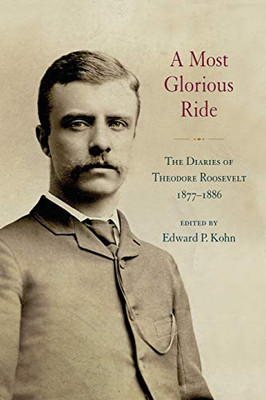 Most Glorious Ride, A: The Diaries of Theodore Roosevelt, 1877-1886 (Excelsior Editions)