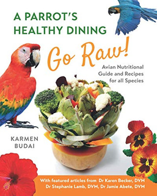 A Parrots Healthy Dining - GO RAW!: Avian Nutritional Guide and Recipes for All Species