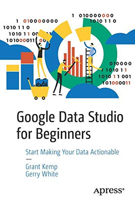 Google Data Studio for Beginners: Start Making Your Data Actionable