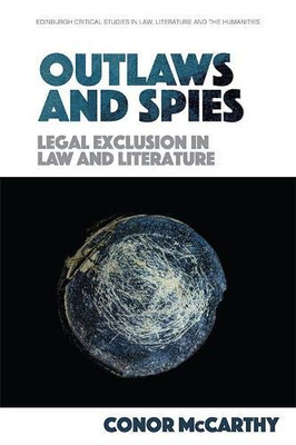 Outlaws and Spies: Legal Exclusion in Law and Literature (Edinburgh Critical Studies in Law, Literature and the Humanities)