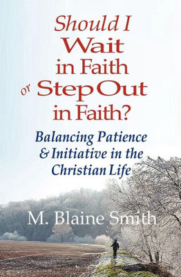 Should I Wait in Faith or Step Out in Faith?: Balancing Patience and Initiative in the Christian Life