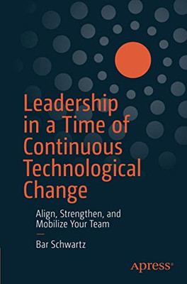 Leadership in a Time of Continuous Technological Change: Align, Strengthen, and Mobilize Your Team