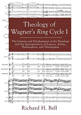 Theology of Wagner's Ring Cycle I: The Genesis and Development of the Tetralogy and the Appropriation of Sources, Artists, Philosophers, and Theologians