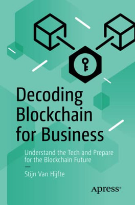 Decoding Blockchain for Business: Understand the Tech and Prepare for the Blockchain Future