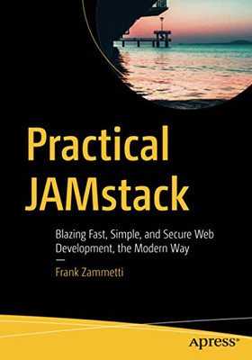 Practical JAMstack: Blazing Fast, Simple, and Secure Web Development, the Modern Way