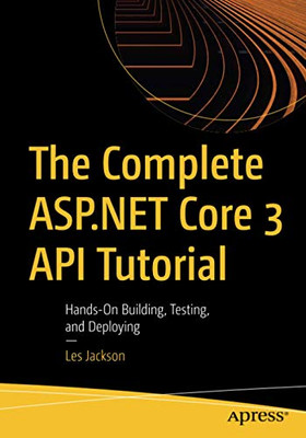 The Complete ASP.NET Core 3 API Tutorial: Hands-On Building, Testing, and Deploying