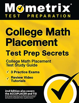 College Math Placement Test Prep Secrets: College Math Placement Test Study Guide, 3 Practice Exams, Review Video Tutorials [2nd Edition also covers ... Edition also covers the ACCUPLACER and TSI]