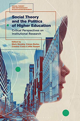 Social Theory and the Politics of Higher Education: Critical Perspectives on Institutional Research (Social Theory and Methodology in Education Research)
